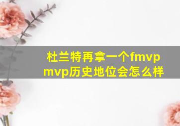 杜兰特再拿一个fmvp mvp历史地位会怎么样